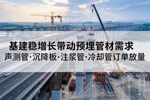 马村基建稳增长带动预埋监测管材需求，声测管、沉降板、注浆管订单持续放量